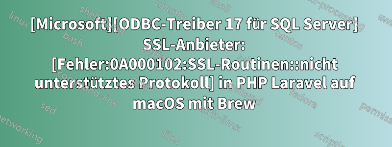 [Microsoft][ODBC-Treiber 17 für SQL Server] SSL-Anbieter: [Fehler:0A000102:SSL-Routinen::nicht unterstütztes Protokoll] in PHP Laravel auf macOS mit Brew