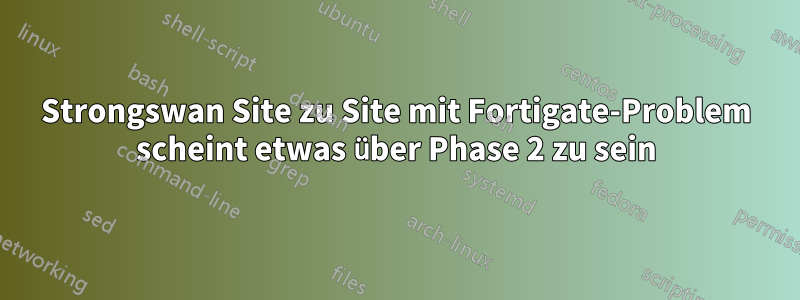 Strongswan Site zu Site mit Fortigate-Problem scheint etwas über Phase 2 zu sein