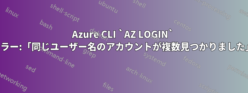 Azure CLI `AZ LOGIN` エラー:「同じユーザー名のアカウントが複数見つかりました」