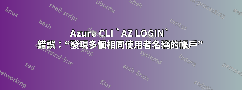 Azure CLI `AZ LOGIN` 錯誤：“發現多個相同使用者名稱的帳戶”