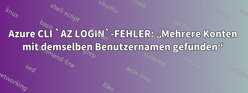 Azure CLI `AZ LOGIN`-FEHLER: „Mehrere Konten mit demselben Benutzernamen gefunden“