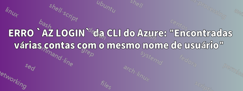 ERRO `AZ LOGIN` da CLI do Azure: "Encontradas várias contas com o mesmo nome de usuário"