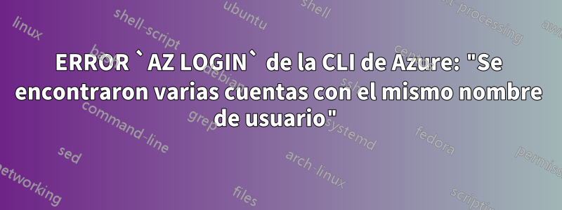 ERROR `AZ LOGIN` de la CLI de Azure: "Se encontraron varias cuentas con el mismo nombre de usuario"