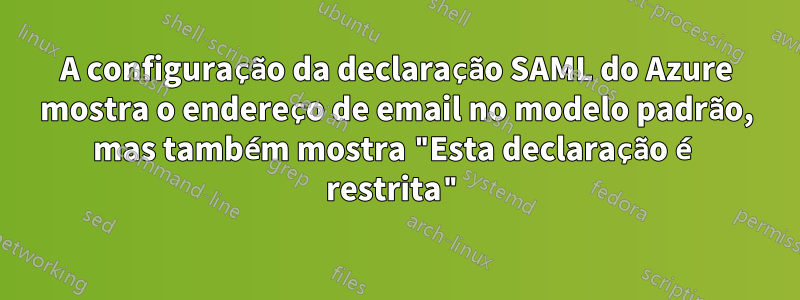 A configuração da declaração SAML do Azure mostra o endereço de email no modelo padrão, mas também mostra "Esta declaração é restrita"