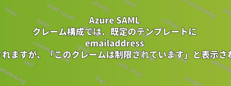 Azure SAML クレーム構成では、既定のテンプレートに emailaddress が表示されますが、「このクレームは制限されています」と表示されます。