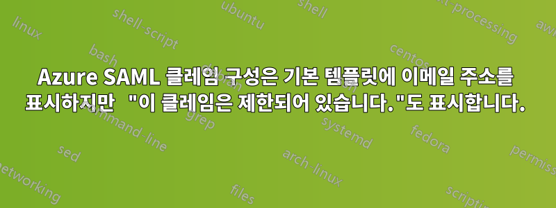 Azure SAML 클레임 구성은 기본 템플릿에 이메일 주소를 표시하지만 "이 클레임은 제한되어 있습니다."도 표시합니다.