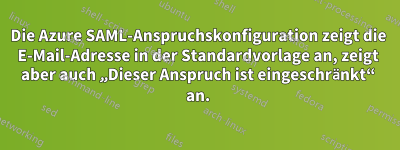 Die Azure SAML-Anspruchskonfiguration zeigt die E-Mail-Adresse in der Standardvorlage an, zeigt aber auch „Dieser Anspruch ist eingeschränkt“ an.