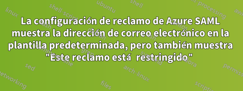 La configuración de reclamo de Azure SAML muestra la dirección de correo electrónico en la plantilla predeterminada, pero también muestra "Este reclamo está restringido"