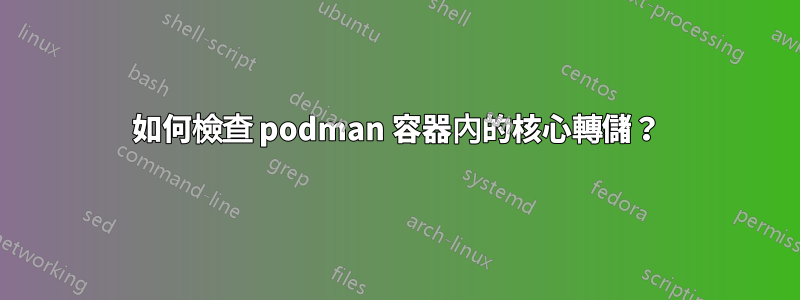 如何檢查 podman 容器內的核心轉儲？