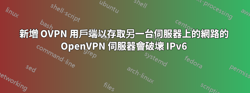 新增 OVPN 用戶端以存取另一台伺服器上的網路的 OpenVPN 伺服器會破壞 IPv6