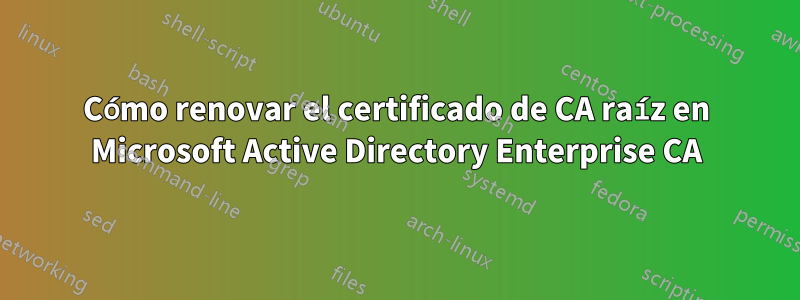 Cómo renovar el certificado de CA raíz en Microsoft Active Directory Enterprise CA