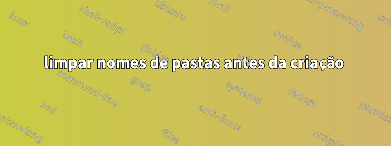 limpar nomes de pastas antes da criação