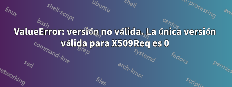 ValueError: versión no válida. La única versión válida para X509Req es 0