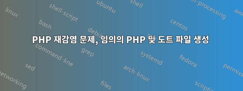 PHP 재감염 문제, 임의의 PHP 및 도트 파일 생성