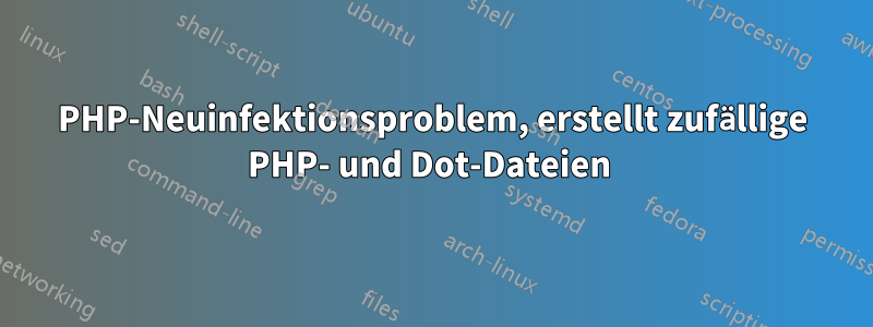 PHP-Neuinfektionsproblem, erstellt zufällige PHP- und Dot-Dateien 