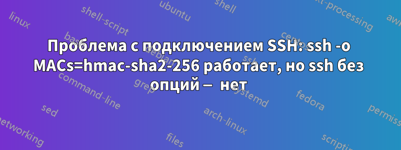 Проблема с подключением SSH: ssh -o MACs=hmac-sha2-256 работает, но ssh без опций — нет