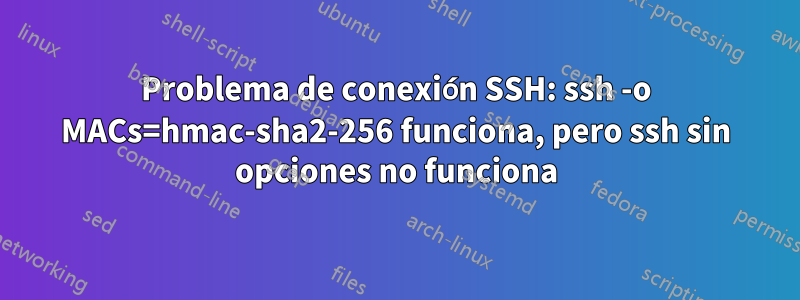 Problema de conexión SSH: ssh -o MACs=hmac-sha2-256 funciona, pero ssh sin opciones no funciona