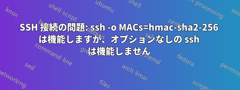 SSH 接続の問題: ssh -o MACs=hmac-sha2-256 は機能しますが、オプションなしの ssh は機能しません