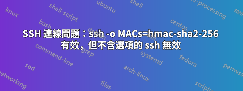 SSH 連線問題：ssh -o MACs=hmac-sha2-256 有效，但不含選項的 ssh 無效