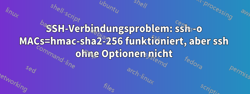 SSH-Verbindungsproblem: ssh -o MACs=hmac-sha2-256 funktioniert, aber ssh ohne Optionen nicht