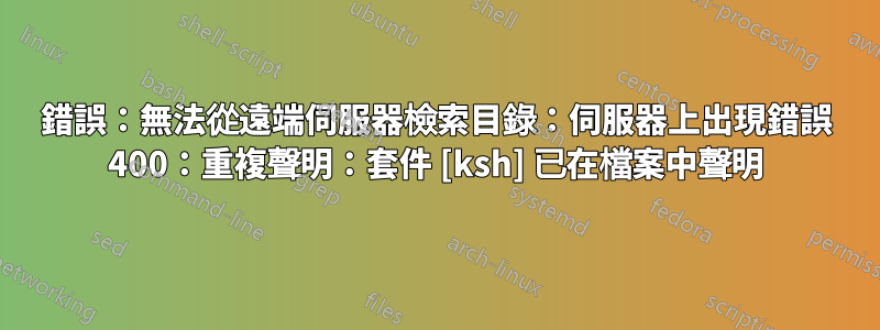 錯誤：無法從遠端伺服器檢索目錄：伺服器上出現錯誤 400：重複聲明：套件 [ksh] 已在檔案中聲明