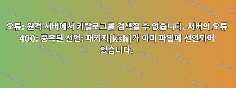 오류: 원격 서버에서 카탈로그를 검색할 수 없습니다. 서버의 오류 400: 중복된 선언: 패키지[ksh]가 이미 파일에 선언되어 있습니다.