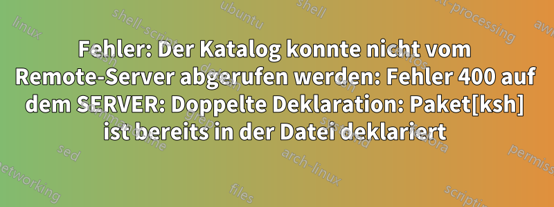 Fehler: Der Katalog konnte nicht vom Remote-Server abgerufen werden: Fehler 400 auf dem SERVER: Doppelte Deklaration: Paket[ksh] ist bereits in der Datei deklariert