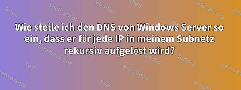 Wie stelle ich den DNS von Windows Server so ein, dass er für jede IP in meinem Subnetz rekursiv aufgelöst wird?