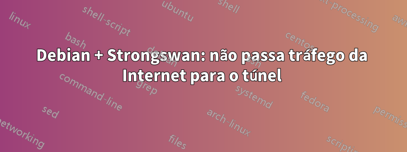 Debian + Strongswan: não passa tráfego da Internet para o túnel