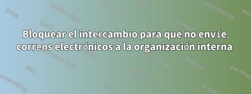 Bloquear el intercambio para que no envíe correos electrónicos a la organización interna