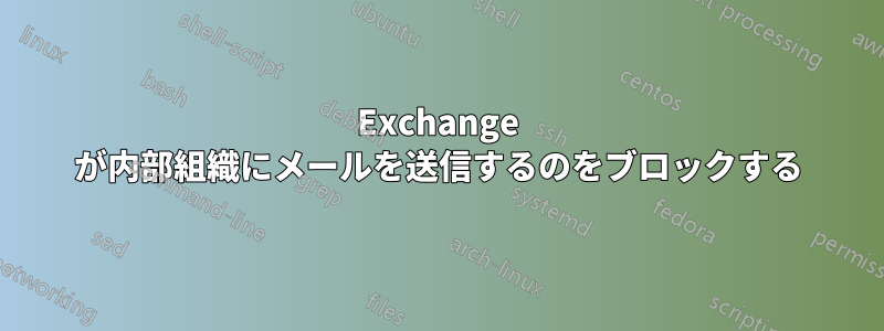 Exchange が内部組織にメールを送信するのをブロックする