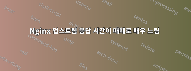 Nginx 업스트림 응답 시간이 때때로 매우 느림