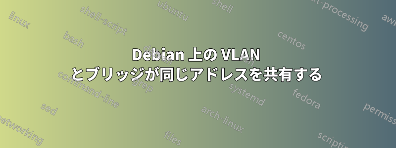 Debian 上の VLAN とブリッジが同じアドレスを共有する