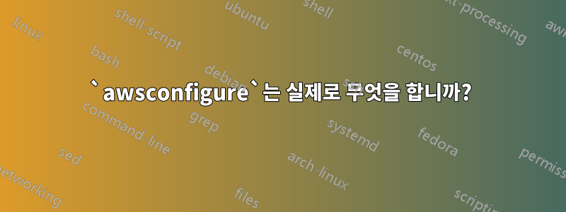 `awsconfigure`는 실제로 무엇을 합니까?