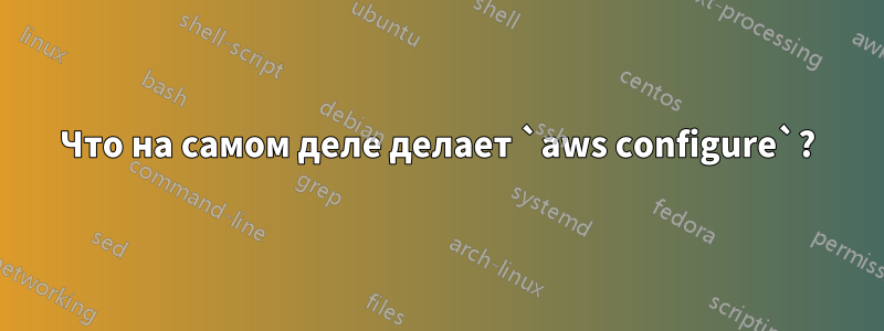 Что на самом деле делает `aws configure`?