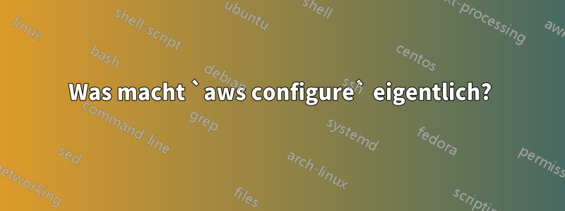 Was macht `aws configure` eigentlich?