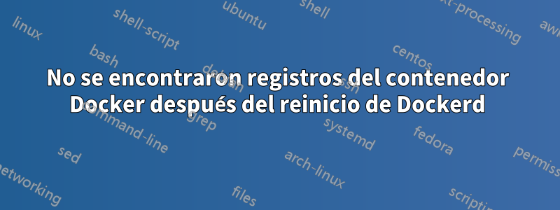 No se encontraron registros del contenedor Docker después del reinicio de Dockerd