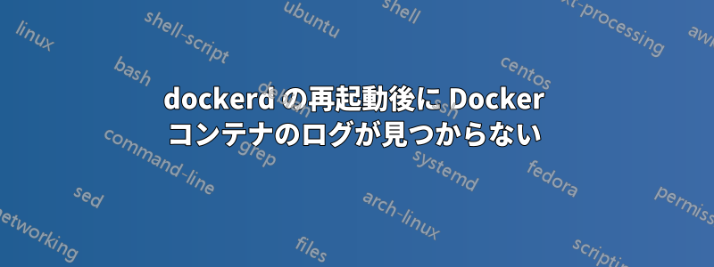 dockerd の再起動後に Docker コンテナのログが見つからない