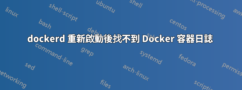 dockerd 重新啟動後找不到 Docker 容器日誌