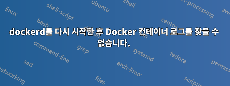 dockerd를 다시 시작한 후 Docker 컨테이너 로그를 찾을 수 없습니다.