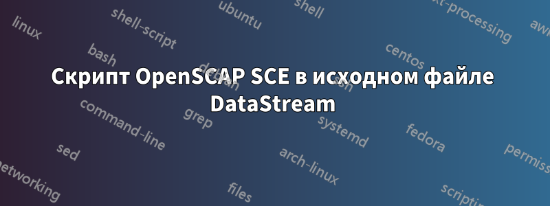 Скрипт OpenSCAP SCE в исходном файле DataStream