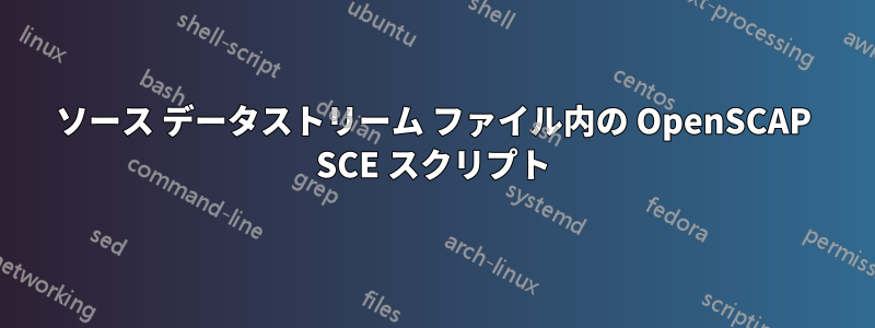 ソース データストリーム ファイル内の OpenSCAP SCE スクリプト