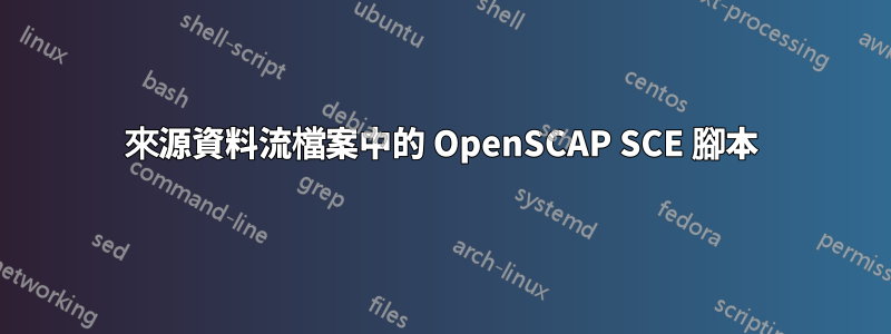 來源資料流檔案中的 OpenSCAP SCE 腳本