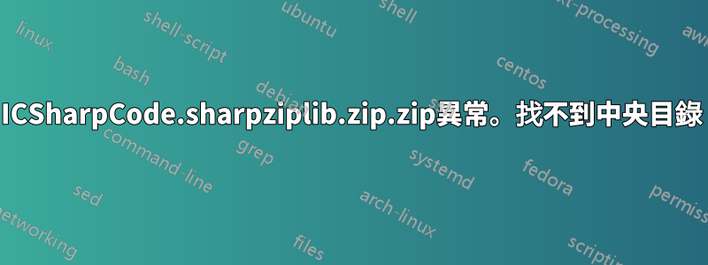 ICSharpCode.sharpziplib.zip.zip異常。找不到中央目錄