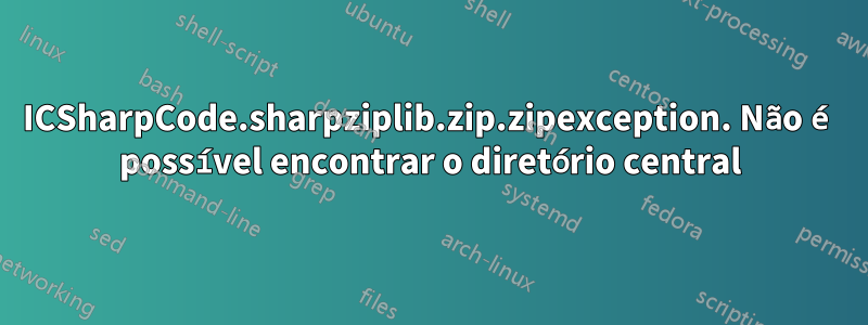 ICSharpCode.sharpziplib.zip.zipexception. Não é possível encontrar o diretório central