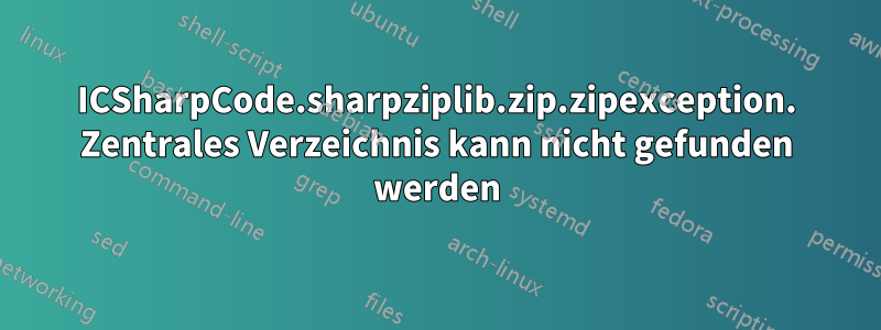 ICSharpCode.sharpziplib.zip.zipexception. Zentrales Verzeichnis kann nicht gefunden werden