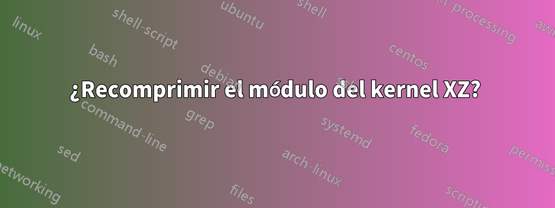 ¿Recomprimir el módulo del kernel XZ?