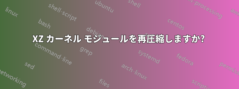 XZ カーネル モジュールを再圧縮しますか?