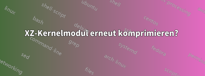 XZ-Kernelmodul erneut komprimieren?