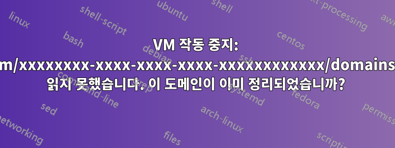 VM 작동 중지: /vm/xxxxxxxx-xxxx-xxxx-xxxx-xxxxxxxxxxxx/domains를 읽지 못했습니다. 이 도메인이 이미 정리되었습니까?